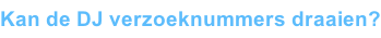 Kan de DJ verzoeknummers draaien?