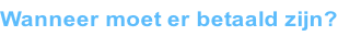 Wanneer moet er betaald zijn?