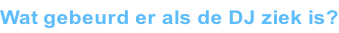 Wat gebeurd er als de DJ ziek is?
